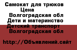 Самокат для трюков  › Цена ­ 1 200 - Волгоградская обл. Дети и материнство » Детский транспорт   . Волгоградская обл.